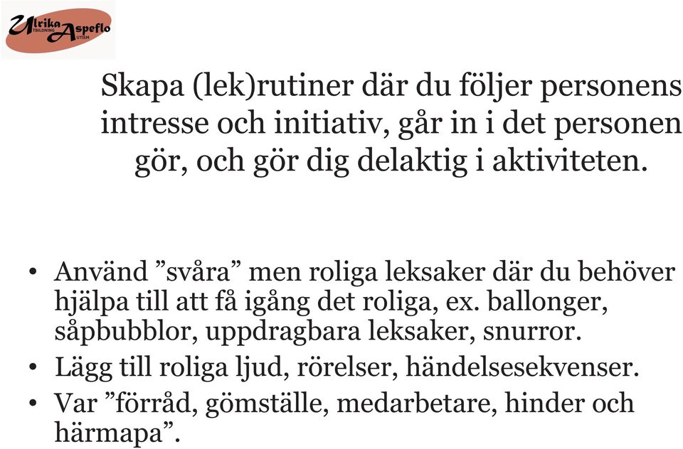 Använd svåra men roliga leksaker där du behöver hjälpa till att få igång det roliga, ex.