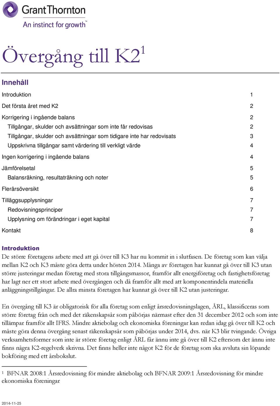 Flerårsöversikt 6 Tilläggsupplysningar 7 Redovisningsprinciper 7 Upplysning om förändringar i eget kapital 7 Kontakt 8 Introduktion De större företagens arbete med att gå över till K3 har nu kommit