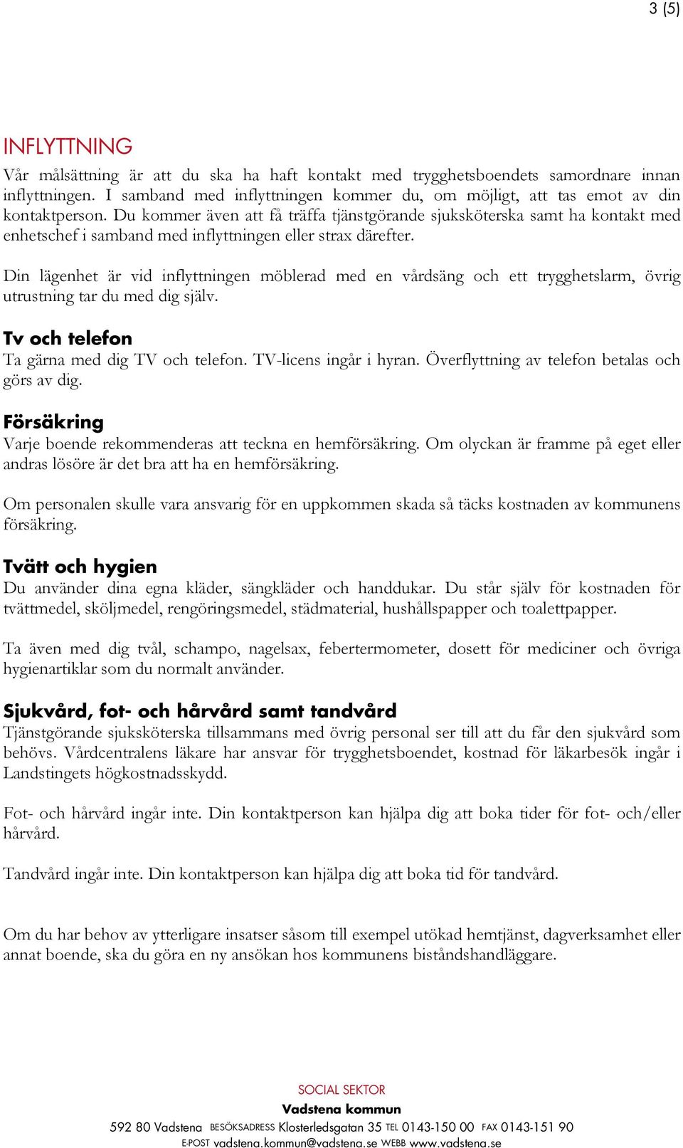 Du kommer även att få träffa tjänstgörande sjuksköterska samt ha kontakt med enhetschef i samband med inflyttningen eller strax därefter.