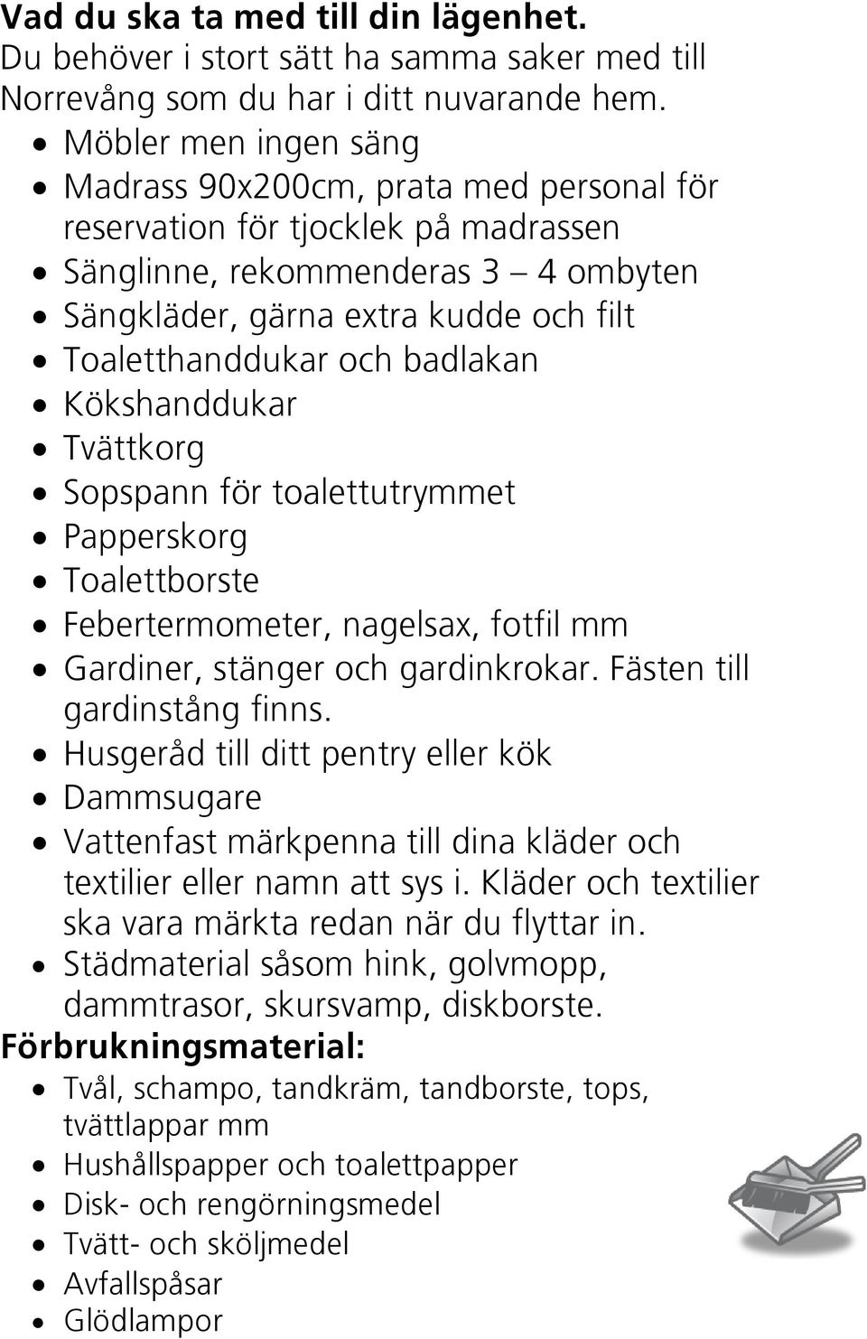 badlakan Kökshanddukar Tvättkorg Sopspann för toalettutrymmet Papperskorg Toalettborste Febertermometer, nagelsax, fotfil mm Gardiner, stänger och gardinkrokar. Fästen till gardinstång finns.