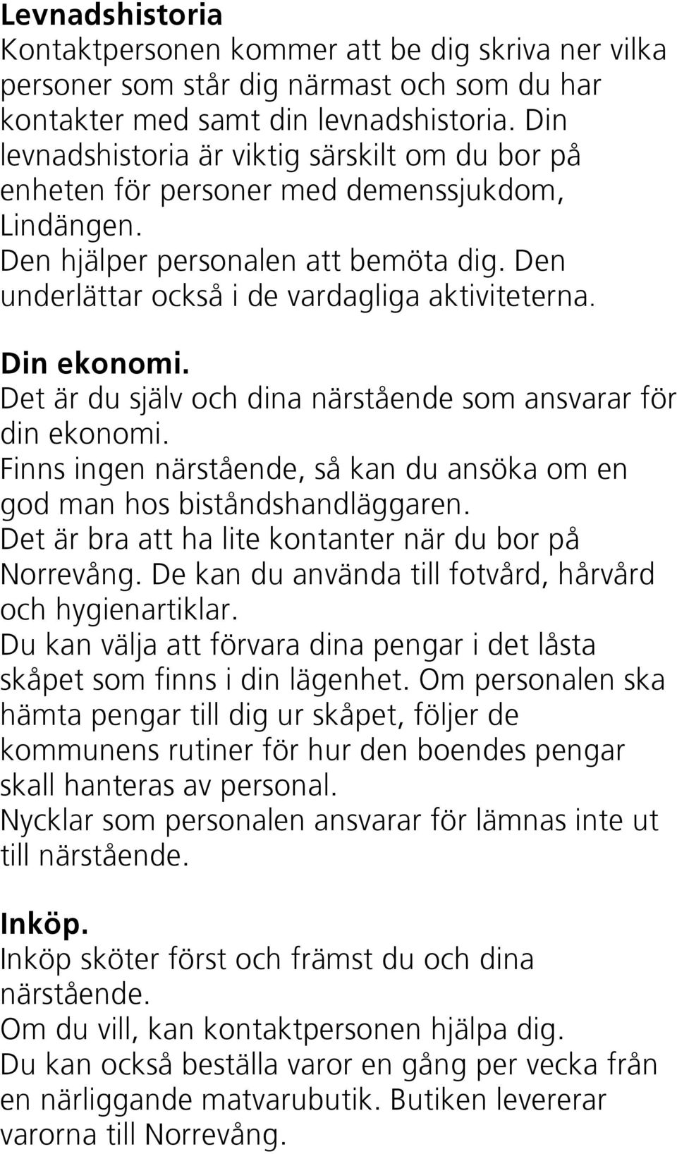 Din ekonomi. Det är du själv och dina närstående som ansvarar för din ekonomi. Finns ingen närstående, så kan du ansöka om en god man hos biståndshandläggaren.