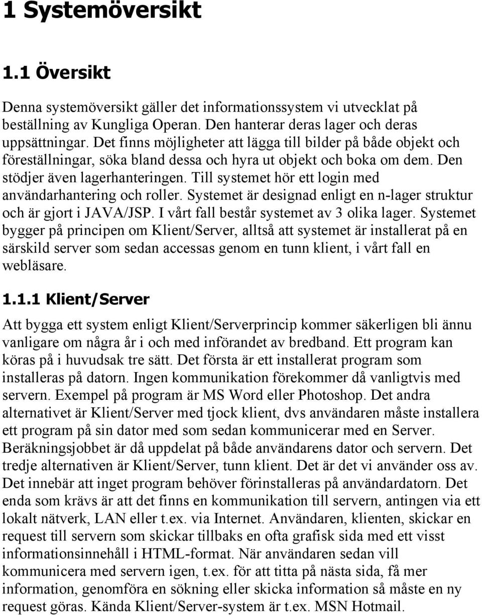 Till systemet hör ett login med användarhantering och roller. Systemet är designad enligt en n-lager struktur och är gjort i JAVA/JSP. I vårt fall består systemet av 3 olika lager.