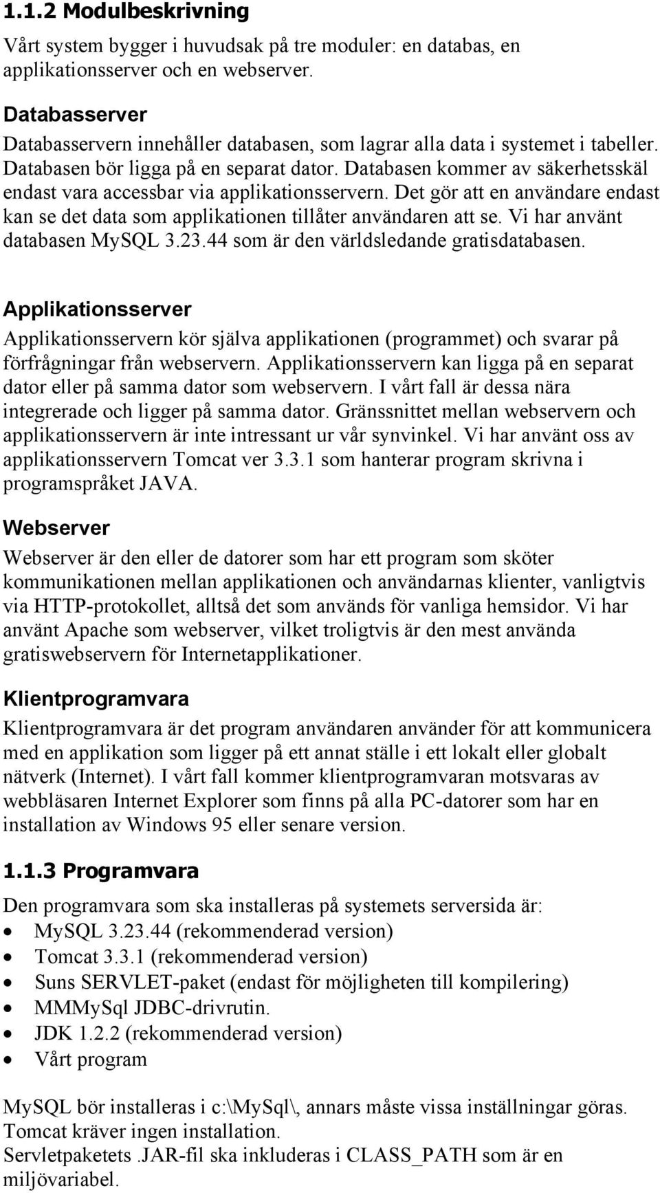 Databasen kommer av säkerhetsskäl endast vara accessbar via applikationsservern. Det gör att en användare endast kan se det data som applikationen tillåter användaren att se.