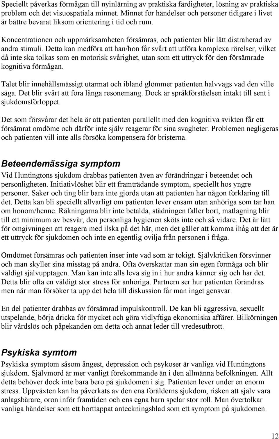 Koncentrationen och uppmärksamheten försämras, och patienten blir lätt distraherad av andra stimuli.
