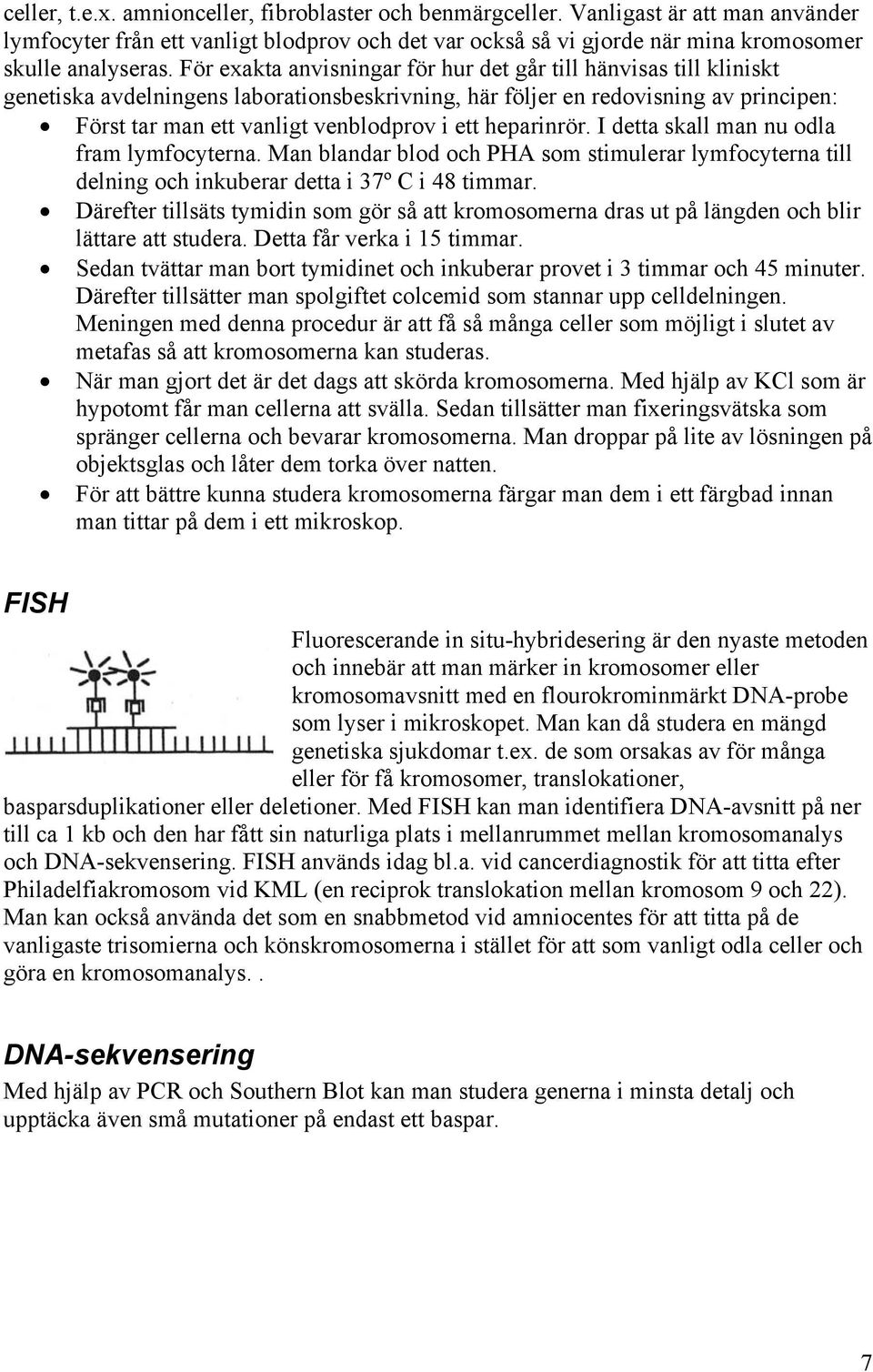 heparinrör. I detta skall man nu odla fram lymfocyterna. Man blandar blod och PHA som stimulerar lymfocyterna till delning och inkuberar detta i 37º C i 48 timmar.