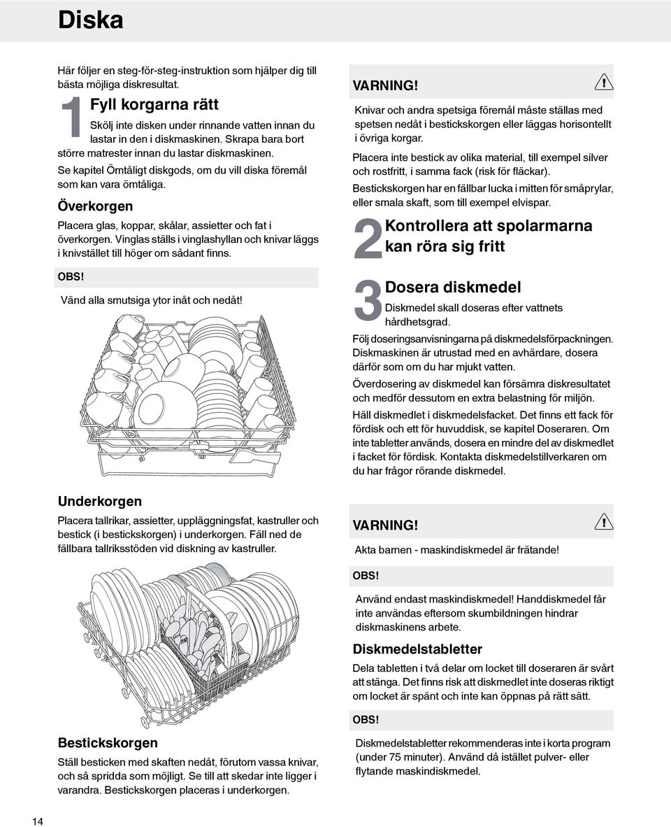 Överkorgen Placera glas, koppar, skålar, assietter och fat i överkorgen. Vinglas ställs i vinglashyllan och knivar läggs i knivstället till höger om sådant finns. OBS!