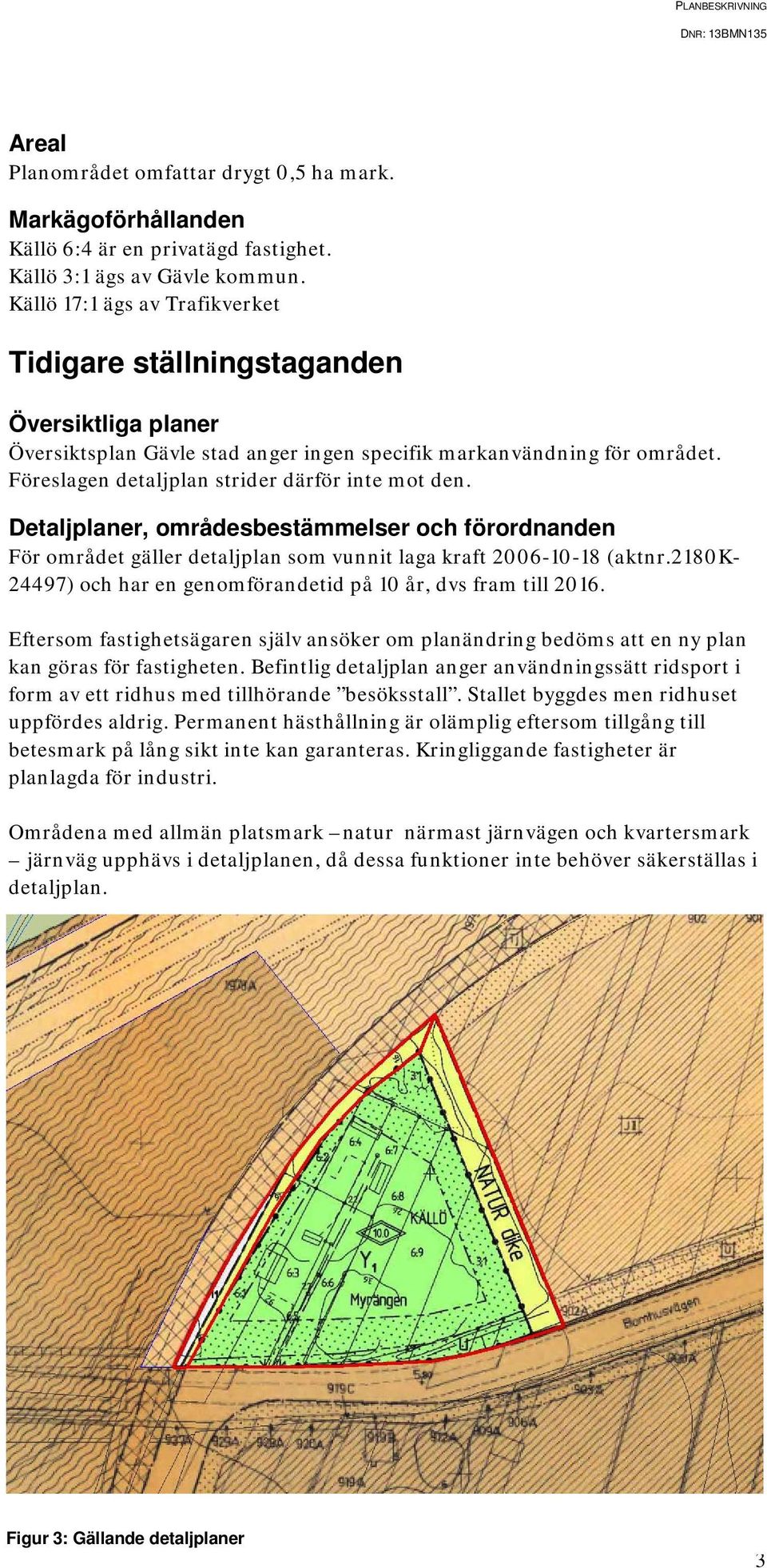 Föreslagen detaljplan strider därför inte mot den. Detaljplaner, områdesbestämmelser och förordnanden För området gäller detaljplan som vunnit laga kraft 2006-10-18 (aktnr.