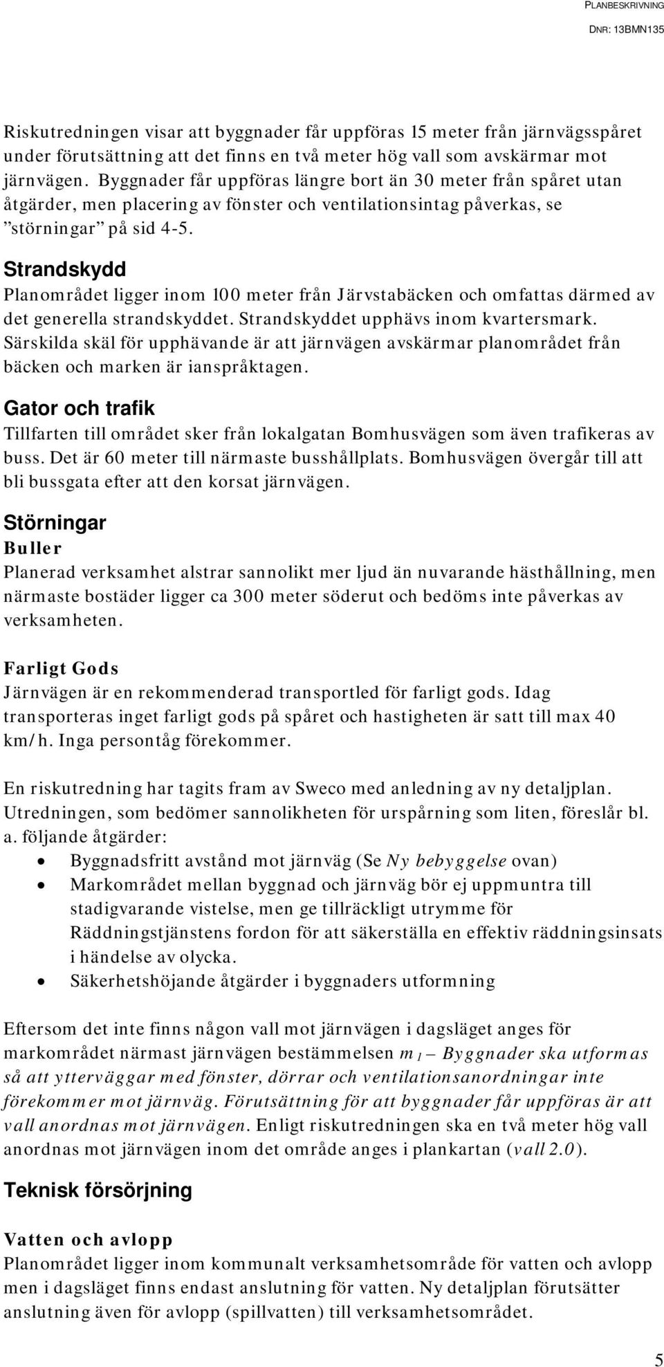 Strandskydd Planområdet ligger inom 100 meter från Järvstabäcken och omfattas därmed av det generella strandskyddet. Strandskyddet upphävs inom kvartersmark.