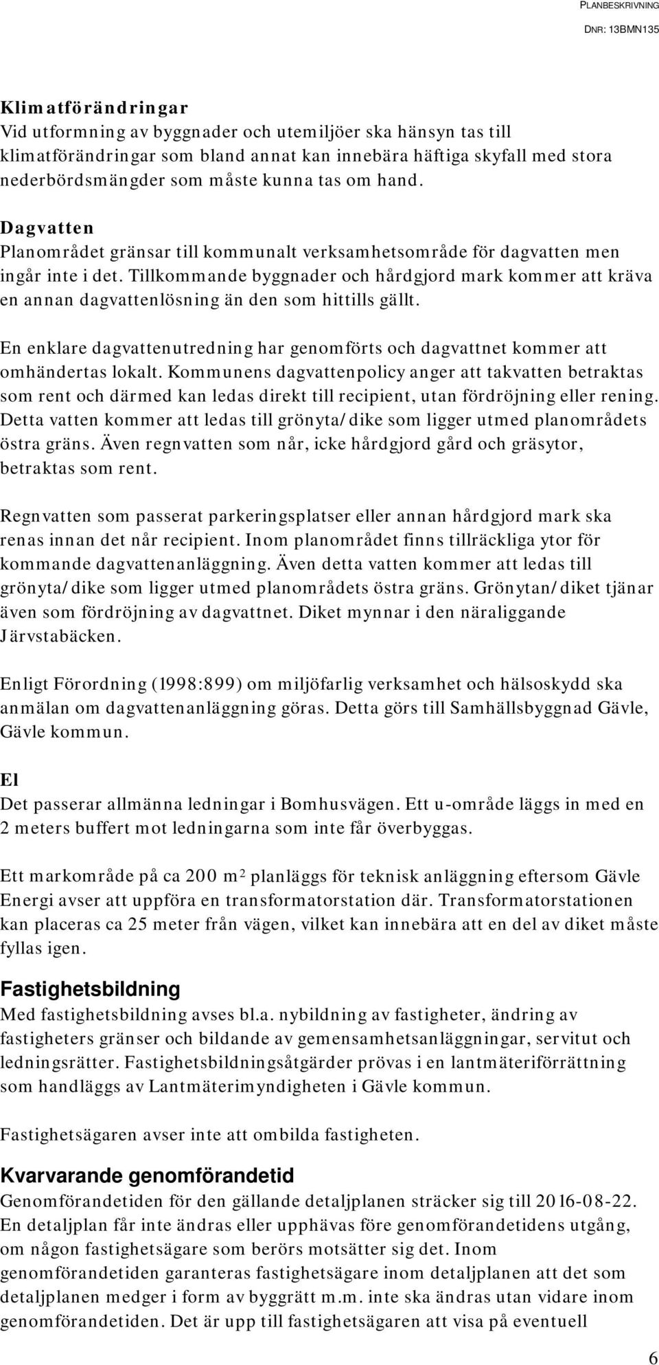 Tillkommande byggnader och hårdgjord mark kommer att kräva en annan dagvattenlösning än den som hittills gällt.