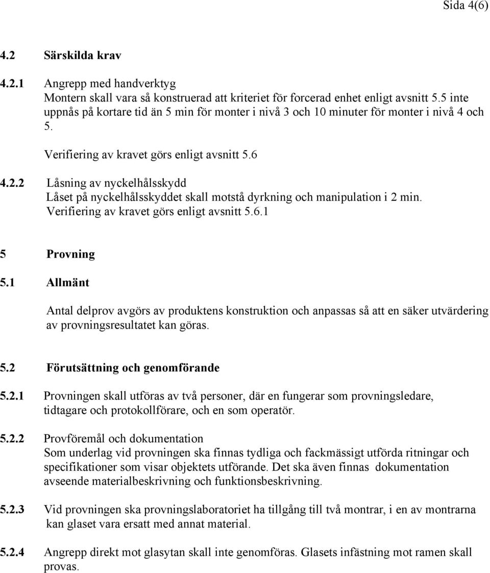 2 Låsning av nyckelhålsskydd Låset på nyckelhålsskyddet skall motstå dyrkning och manipulation i 2 min. Verifiering av kravet görs enligt avsnitt 5.6.1 5 Provning 5.