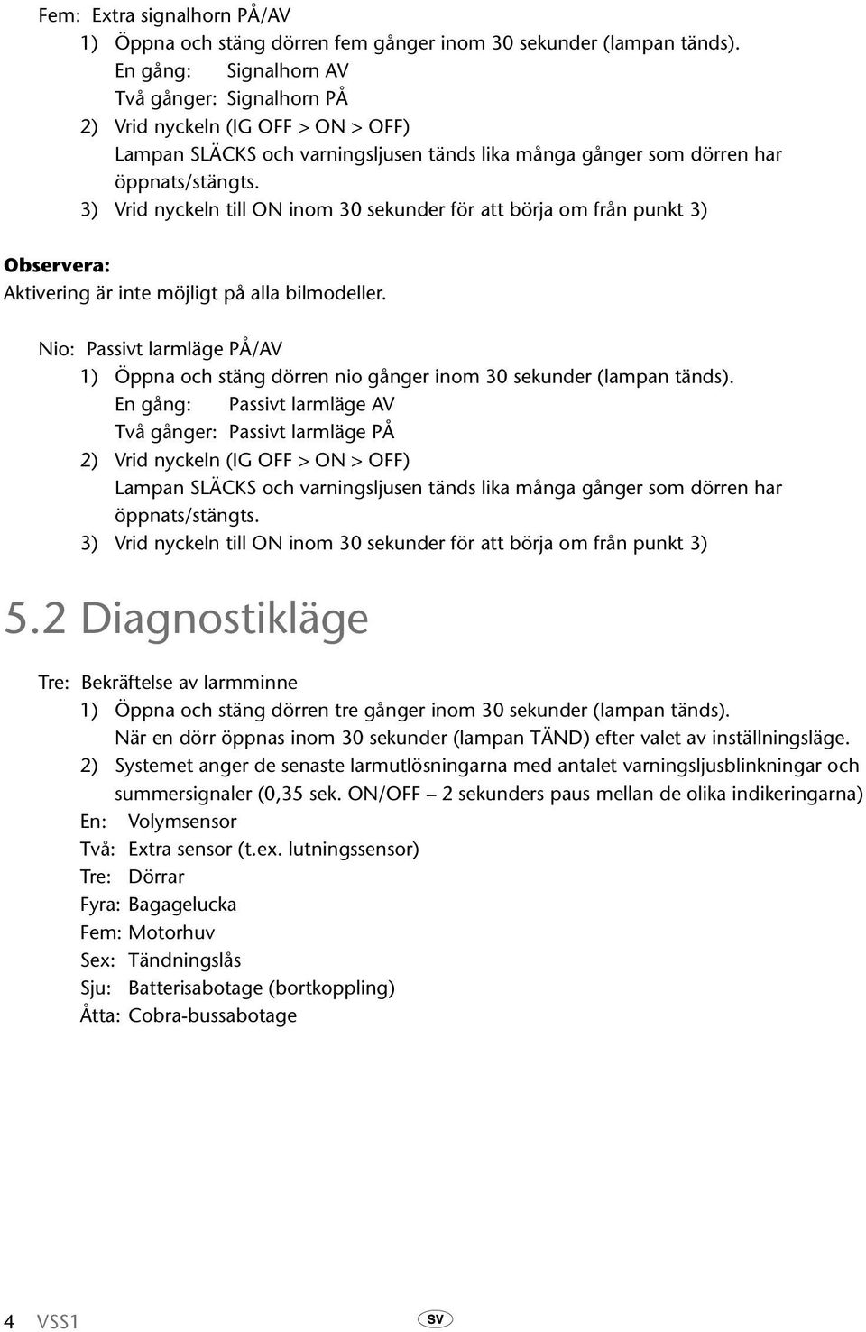 3) Vrid nyckeln till ON inom 30 sekunder för att börja om från punkt 3) Aktivering är inte möjligt på alla bilmodeller.