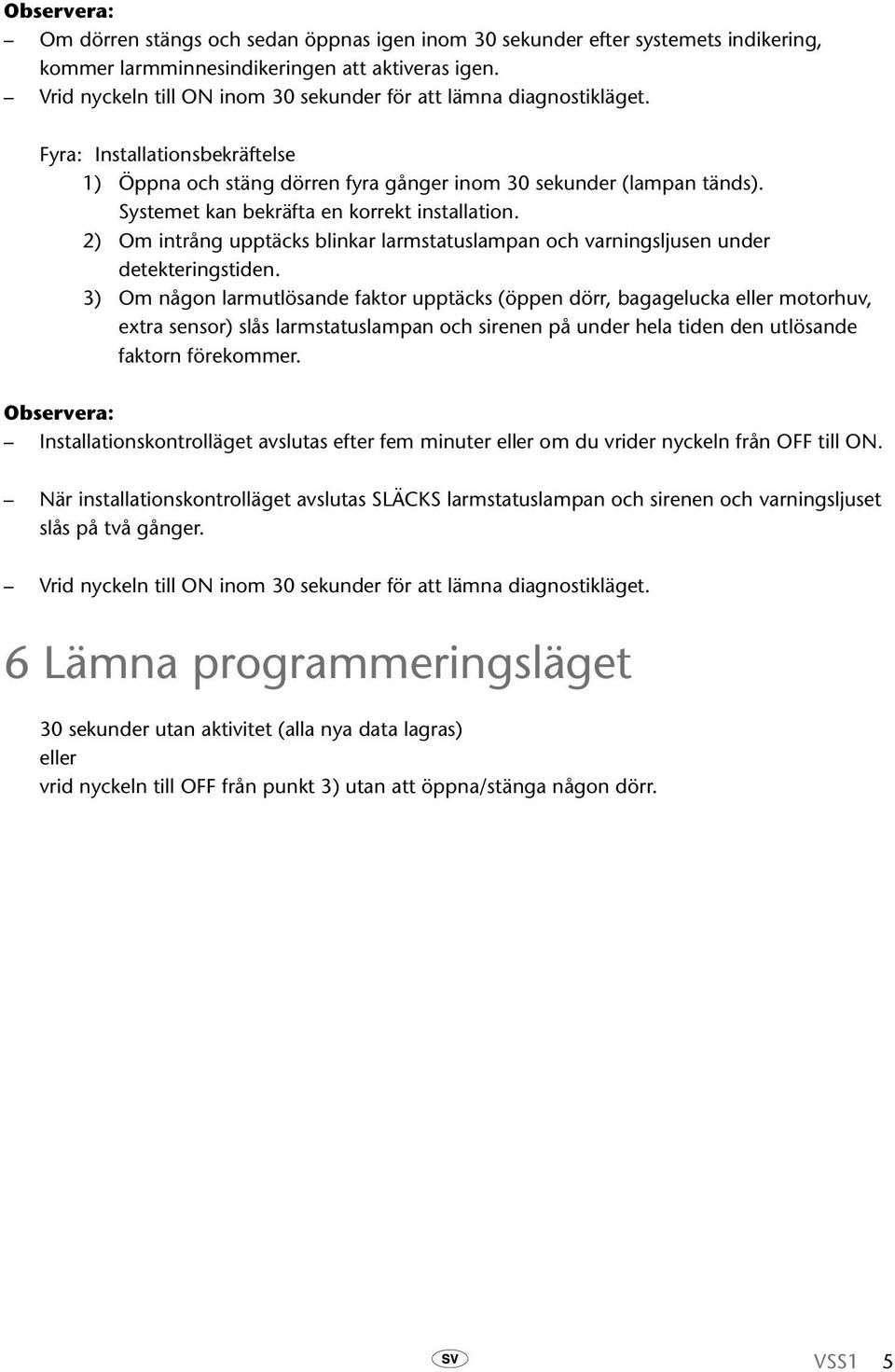 Systemet kan bekräfta en korrekt installation. 2) Om intrång upptäcks blinkar larmstatuslampan och varningsljusen under detekteringstiden.