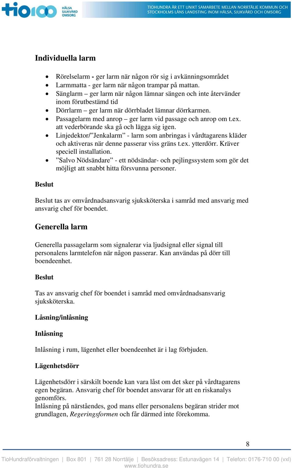 att vederbörande ska gå och lägga sig igen. Linjedektor/ Jenkalarm - larm som anbringas i vårdtagarens kläder och aktiveras när denne passerar viss gräns t.ex. ytterdörr. Kräver speciell installation.