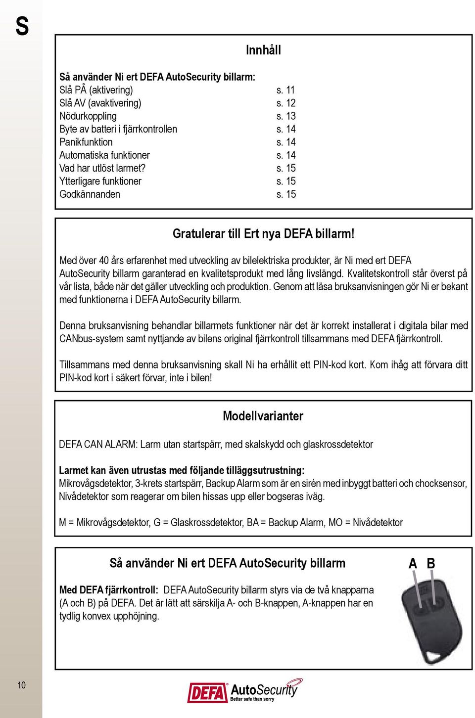 Med över 40 års erfarenhet med utveckling av bilelektriska produkter, är Ni med ert DEFA AutoSecurity billarm garanterad en kvalitetsprodukt med lång livslängd.