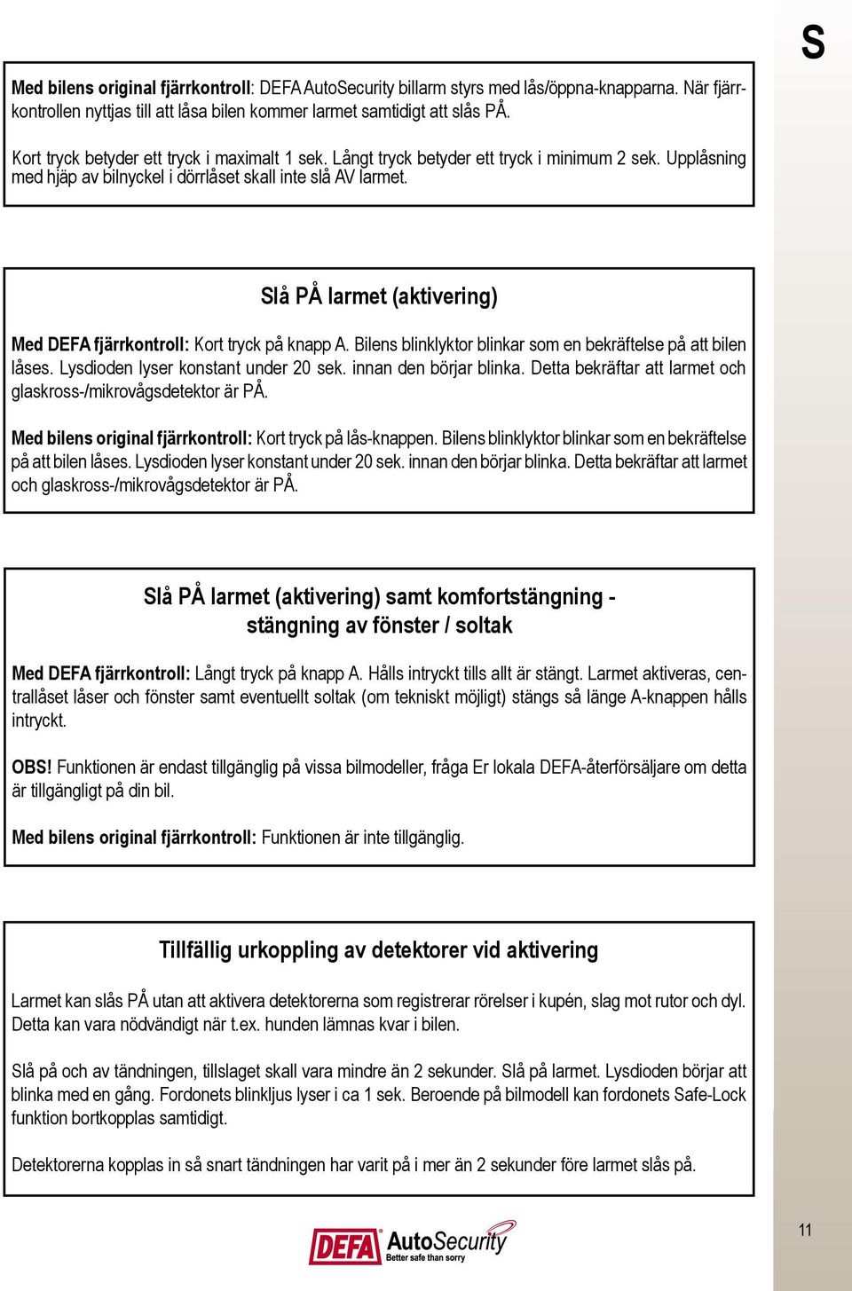 Slå PÅ larmet (aktivering) Med DEFA fjärrkontroll: Kort tryck på knapp A. Bilens blinklyktor blinkar som en bekräftelse på att bilen låses. Lysdioden lyser konstant under 20 sek.