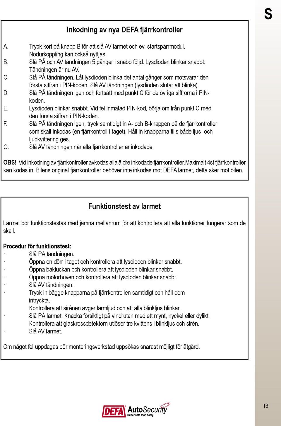 Slå AV tändningen (lysdioden slutar att blinka). D. Slå PÅ tändningen igen och fortsätt med punkt C för de övriga siffrorna i PINkoden. E. Lysdioden blinkar snabbt.