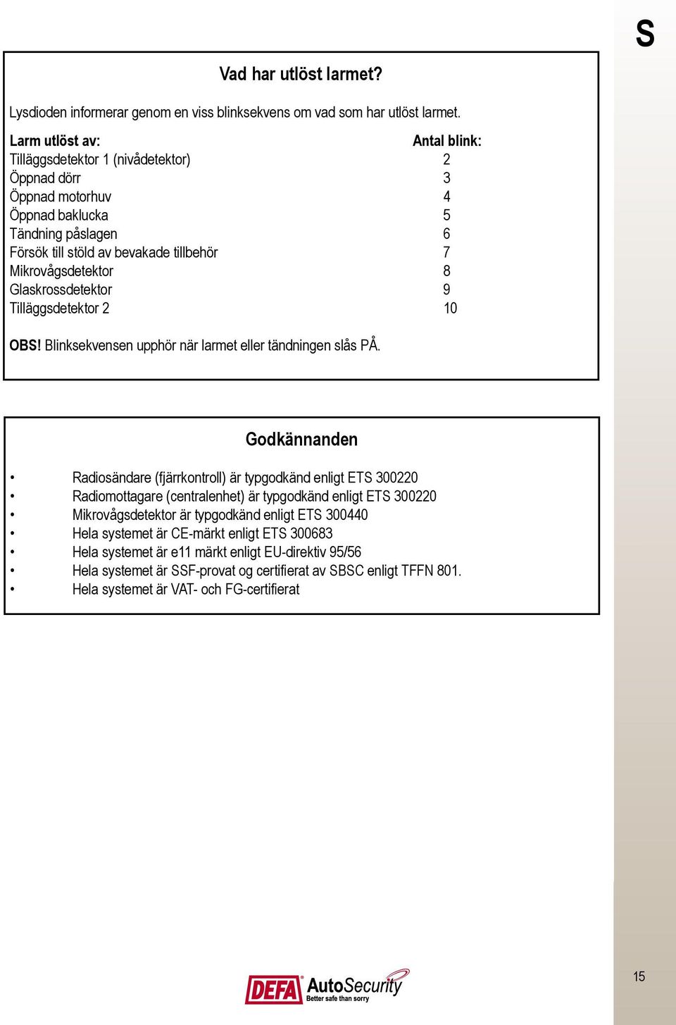 Glaskrossdetektor 9 Tilläggsdetektor 2 10 OBS! Blinksekvensen upphör när larmet eller tändningen slås PÅ.