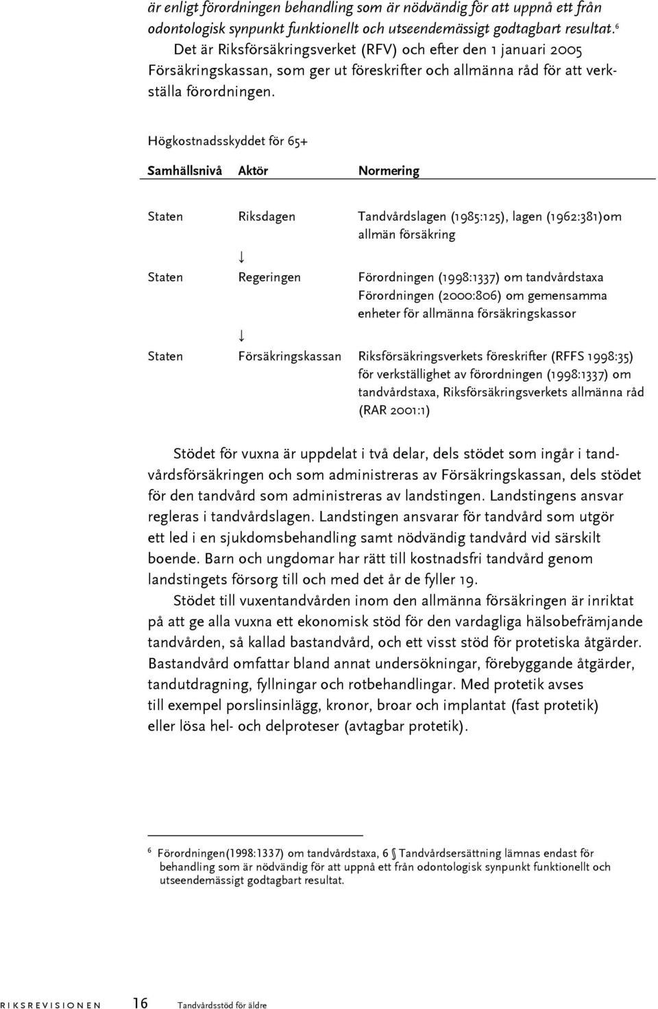 Högkostnadsskyddet för 65+ Samhällsnivå Aktör Normering Staten Riksdagen Tandvårdslagen (1985:125), lagen (1962:381)om allmän försäkring Staten Regeringen Förordningen (1998:1337) om tandvårdstaxa