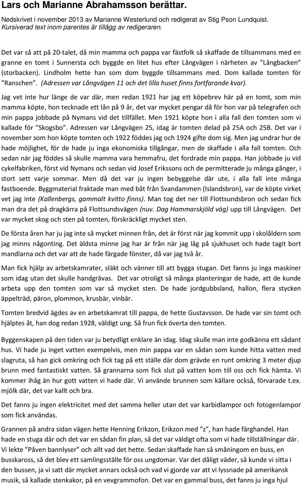 (storbacken). Lindholm hette han som dom byggde tillsammans med. Dom kallade tomten för Ranschen. (Adressen var Långvägen 11 och det lilla huset finns fortfarande kvar).