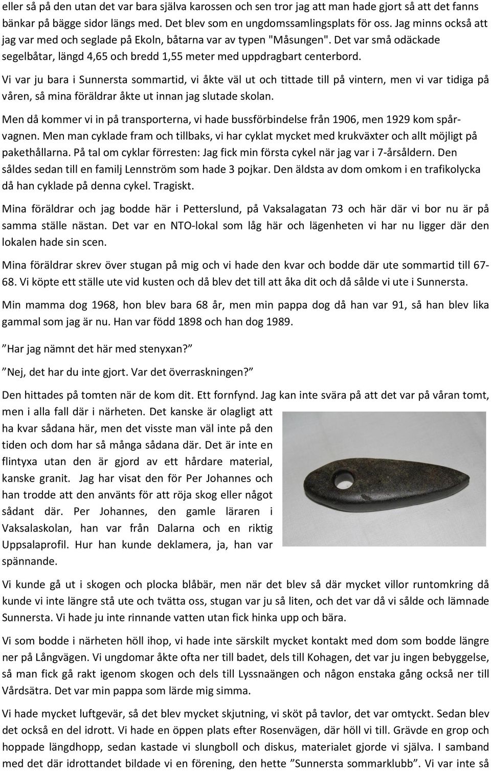 Vi var ju bara i Sunnersta sommartid, vi åkte väl ut och tittade till på vintern, men vi var tidiga på våren, så mina föräldrar åkte ut innan jag slutade skolan.