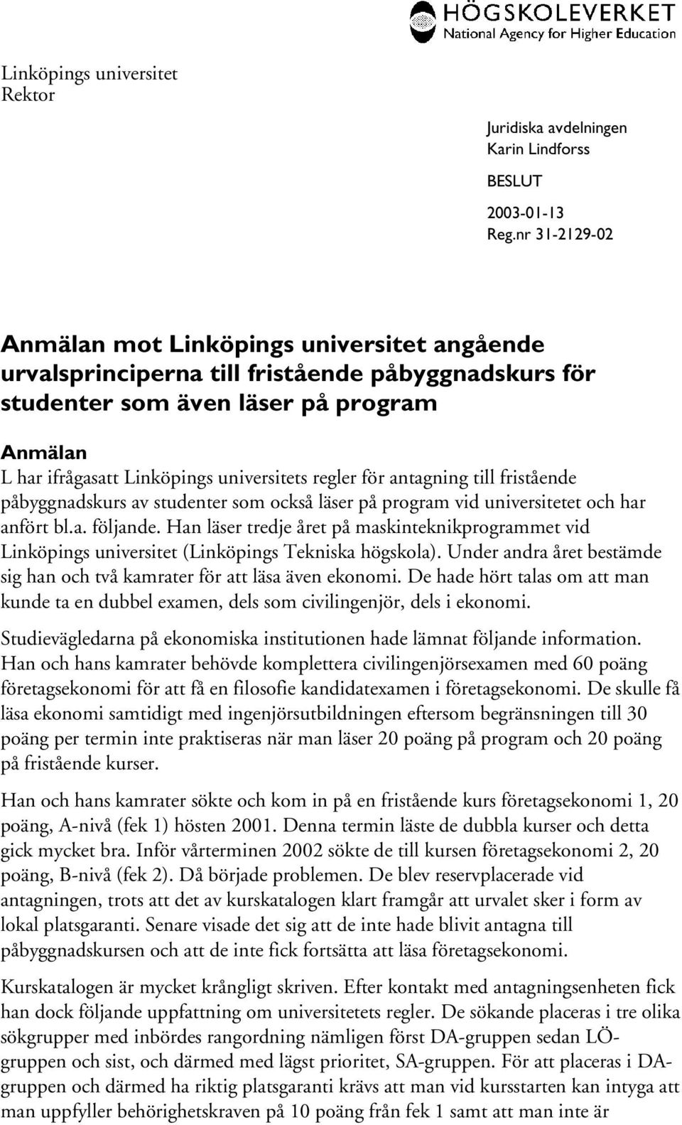 Han läser tredje året på maskinteknikprogrammet vid Linköpings universitet (Linköpings Tekniska högskola). Under andra året bestämde sig han och två kamrater för att läsa även ekonomi.