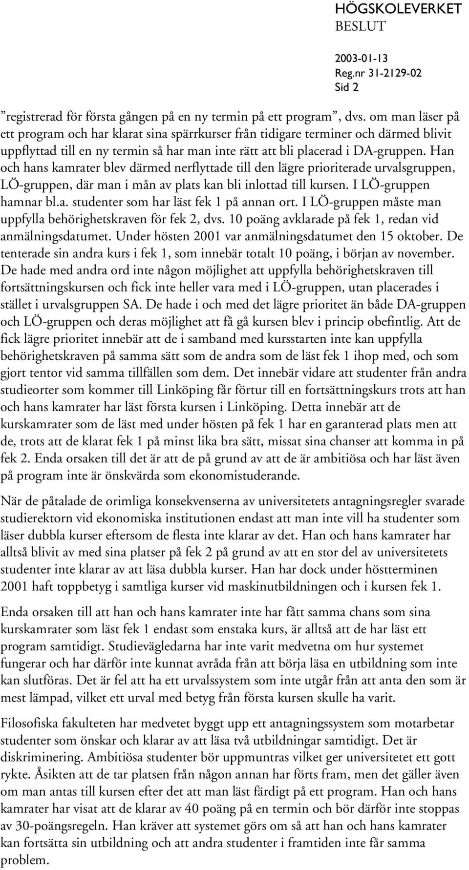 Han och hans kamrater blev därmed nerflyttade till den lägre prioriterade urvalsgruppen, LÖ-gruppen, där man i mån av plats kan bli inlottad till kursen. I LÖ-gruppen hamnar bl.a. studenter som har läst fek 1 på annan ort.