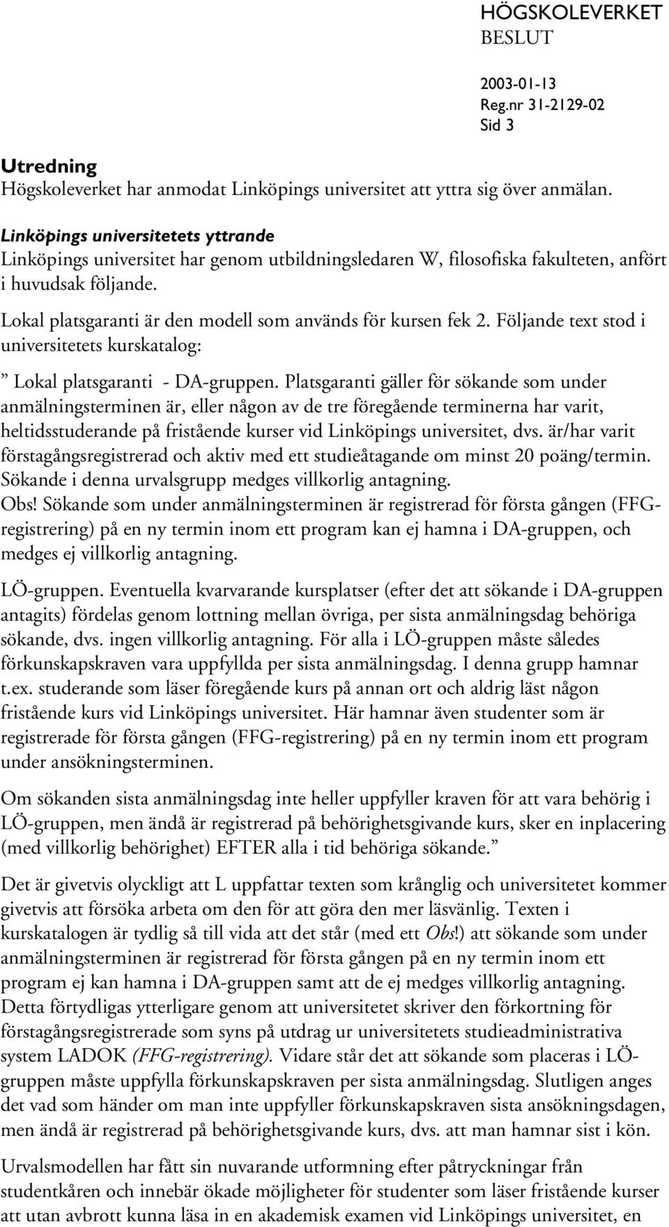 Lokal platsgaranti är den modell som används för kursen fek 2. Följande text stod i universitetets kurskatalog: Lokal platsgaranti - DA-gruppen.