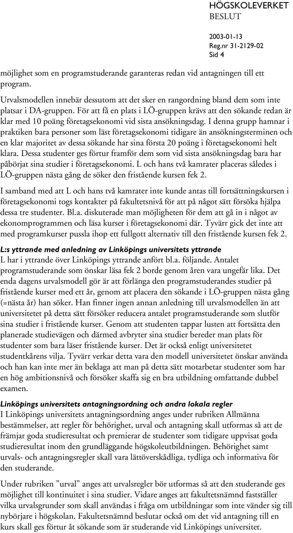 I denna grupp hamnar i praktiken bara personer som läst företagsekonomi tidigare än ansökningsterminen och en klar majoritet av dessa sökande har sina första 20 poäng i företagsekonomi helt klara.
