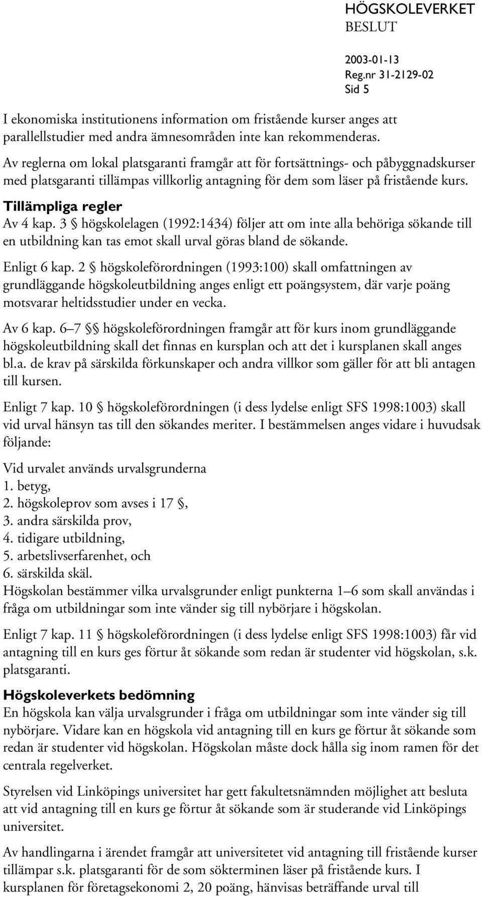 3 högskolelagen (1992:1434) följer att om inte alla behöriga sökande till en utbildning kan tas emot skall urval göras bland de sökande. Enligt 6 kap.