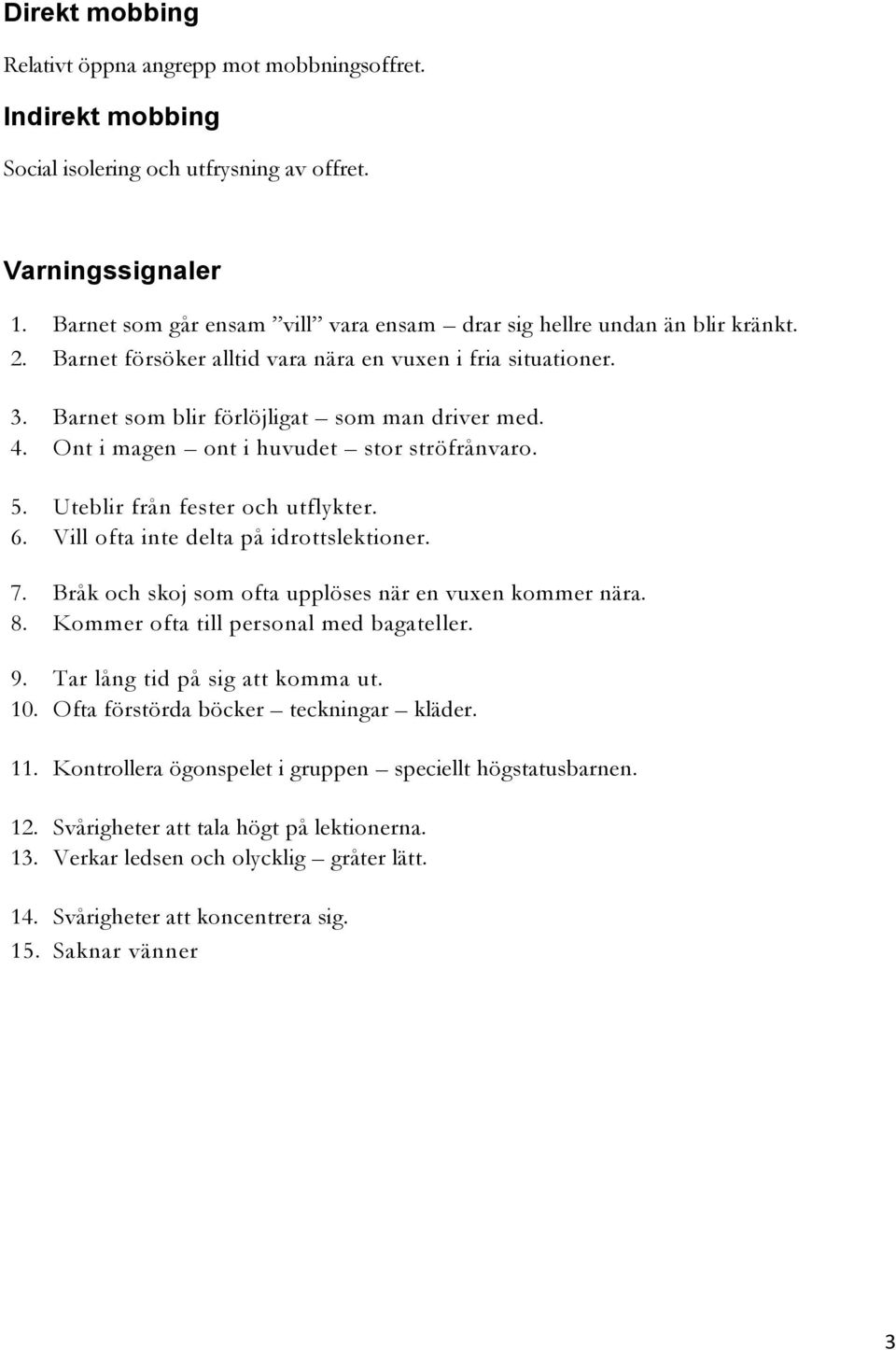 Ont i magen ont i huvudet stor ströfrånvaro. 5. Uteblir från fester och utflykter. 6. Vill ofta inte delta på idrottslektioner. 7. Bråk och skoj som ofta upplöses när en vuxen kommer nära. 8.