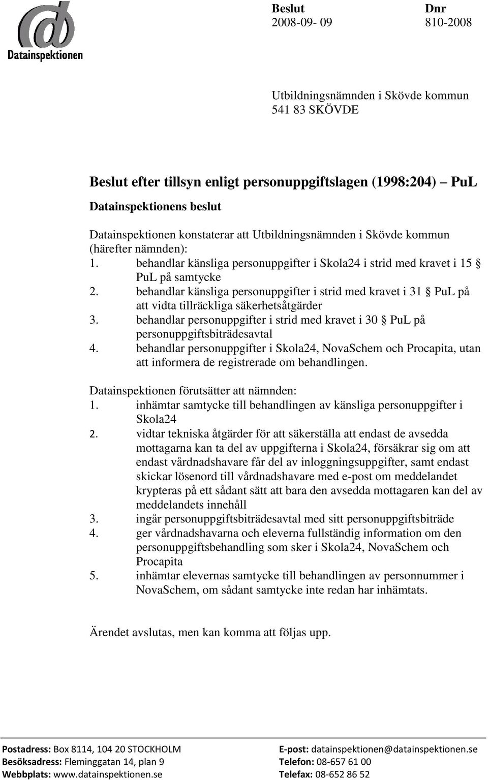 behandlar känsliga personuppgifter i strid med kravet i 31 PuL på att vidta tillräckliga säkerhetsåtgärder 3. behandlar personuppgifter i strid med kravet i 30 PuL på personuppgiftsbiträdesavtal 4.