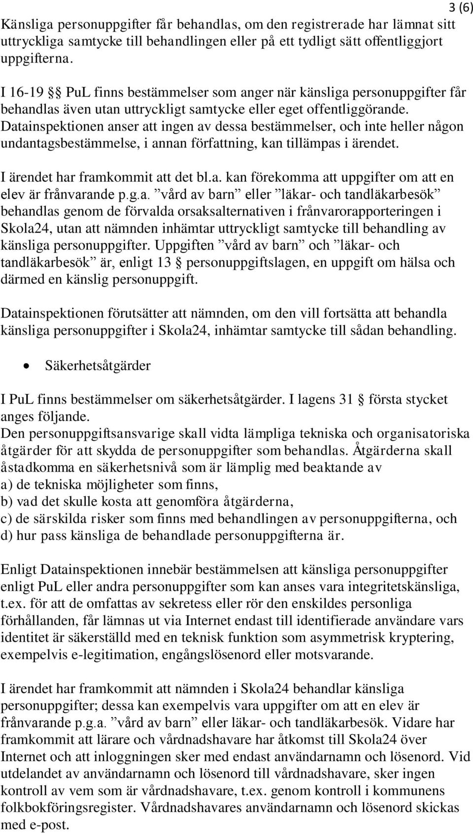 Datainspektionen anser att ingen av dessa bestämmelser, och inte heller någon undantagsbestämmelse, i annan författning, kan tillämpas i ärendet. I ärendet har framkommit att det bl.a. kan förekomma att uppgifter om att en elev är frånvarande p.