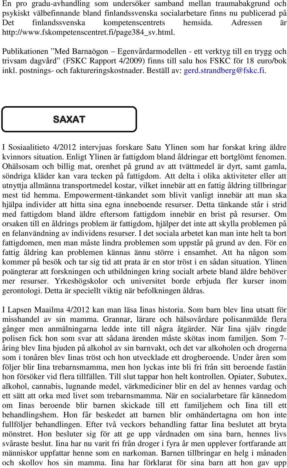 Publikationen Med Barnaögon Egenvårdarmodellen - ett verktyg till en trygg och trivsam dagvård (FSKC Rapport 4/2009) finns till salu hos FSKC för 18 euro/bok inkl.