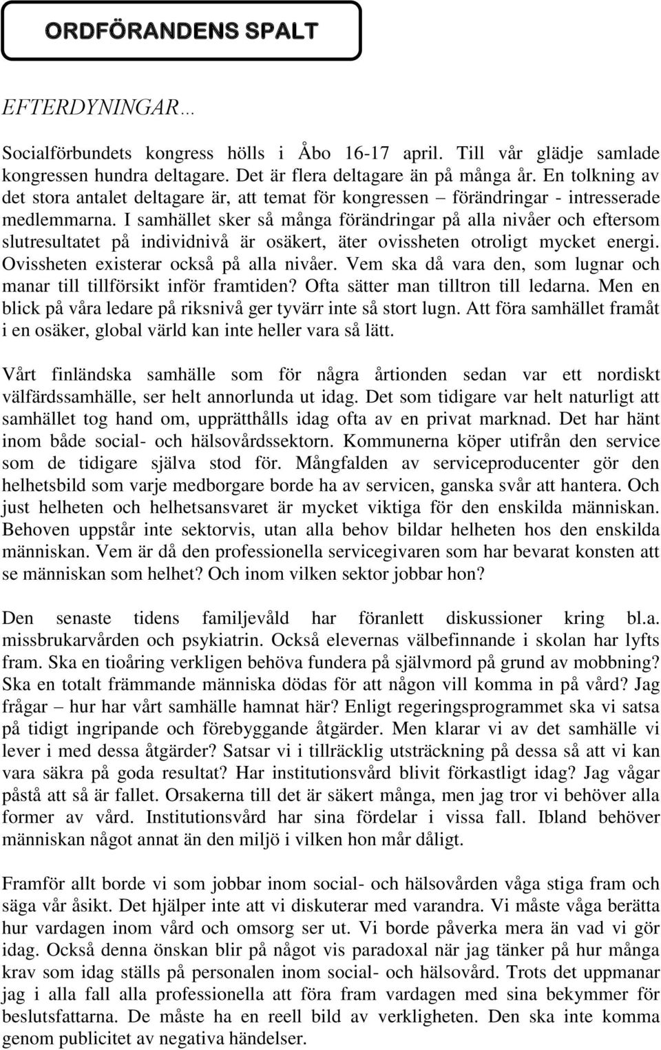 I samhället sker så många förändringar på alla nivåer och eftersom slutresultatet på individnivå är osäkert, äter ovissheten otroligt mycket energi. Ovissheten existerar också på alla nivåer.