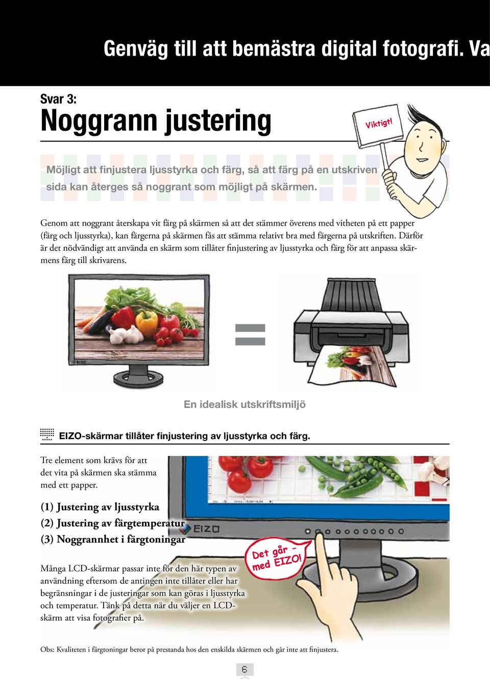 Genom att noggrant återskapa vit färg på skärmen så att det stämmer överens med vitheten på ett papper (färg och ljusstyrka), kan färgerna på skärmen fås att stämma relativt bra med färgerna på