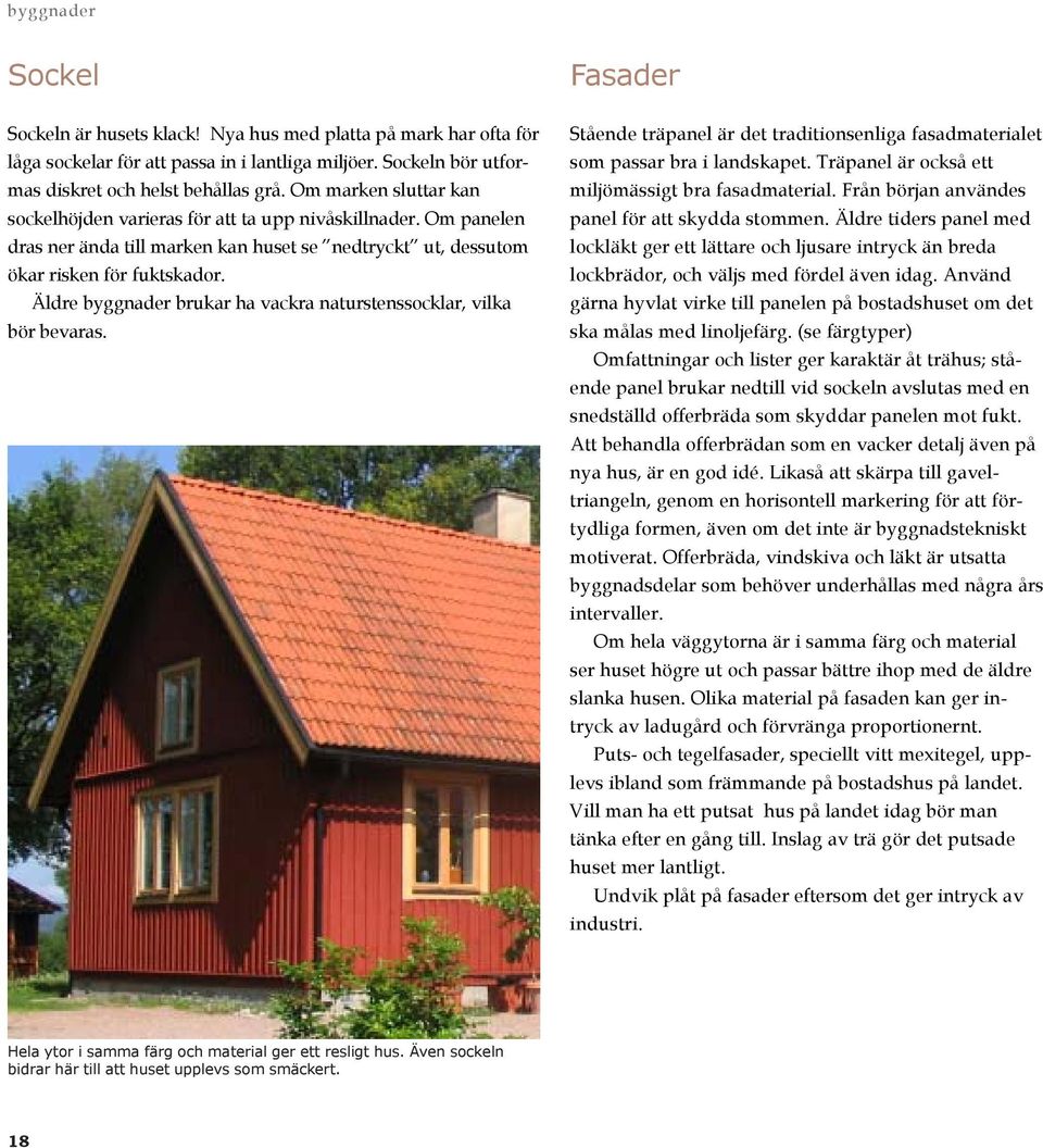 Äldre byggnader brukar ha vackra naturstenssocklar, vilka bör bevaras. Fasader Stående träpanel är det traditionsenliga fasadmaterialet som passar bra i landskapet.