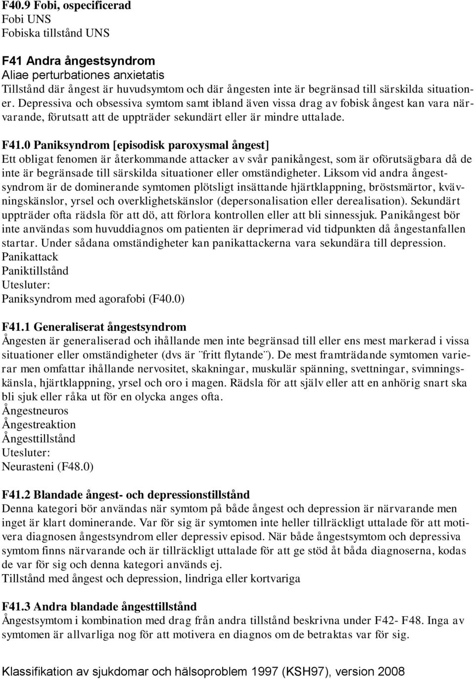 0 Paniksyndrom [episodisk paroxysmal ångest] Ett obligat fenomen är återkommande attacker av svår panikångest, som är oförutsägbara då de inte är begränsade till särskilda situationer eller