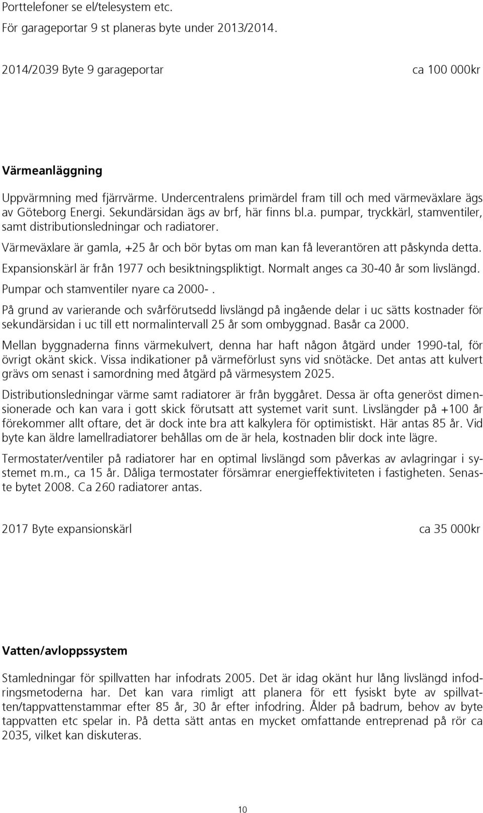 fjärrvärme. Undercentralens primärdel fram till och med värmeväxlare ägs av Göteborg Energi. Sekundärsidan ägs av brf, här finns bl.a. pumpar, tryckkärl, stamventiler, samt distributionsledningar och radiatorer.