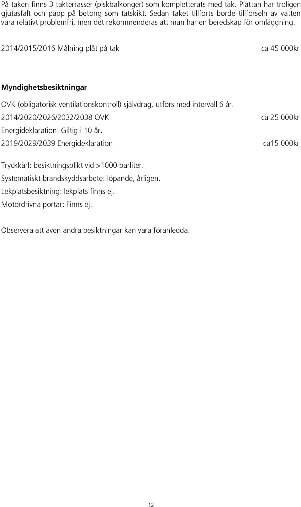 2014/2015/2016 Målning plåt på tak ca 45 000kr 2030 Takomläggning ca 1 820 000kr Myndighetsbesiktningar OVK (obligatorisk ventilationskontroll) självdrag, utförs med intervall 6 år.