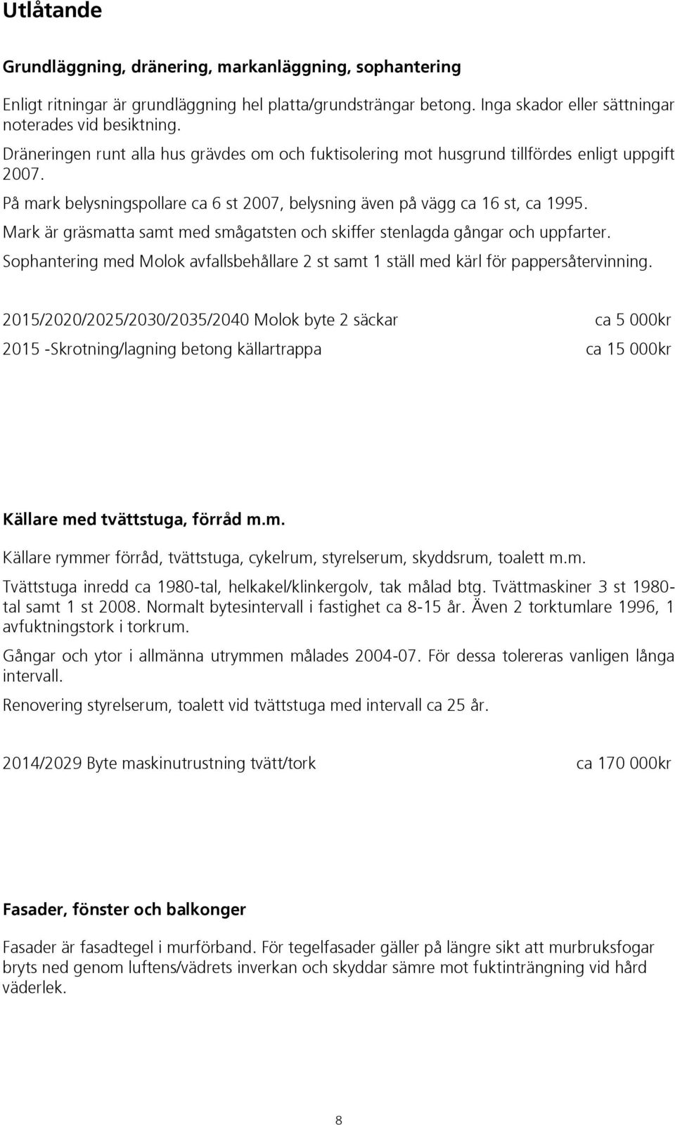 Mark är gräsmatta samt med smågatsten och skiffer stenlagda gångar och uppfarter. Sophantering med Molok avfallsbehållare 2 st samt 1 ställ med kärl för pappersåtervinning.