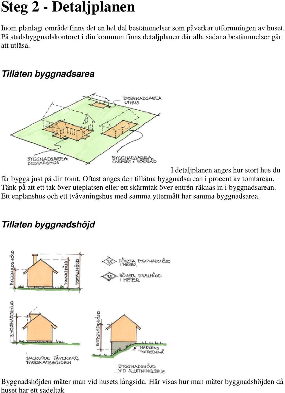 Tillåten byggnadsarea I detaljplanen anges hur stort hus du får bygga just på din tomt. Oftast anges den tillåtna byggnadsarean i procent av tomtarean.