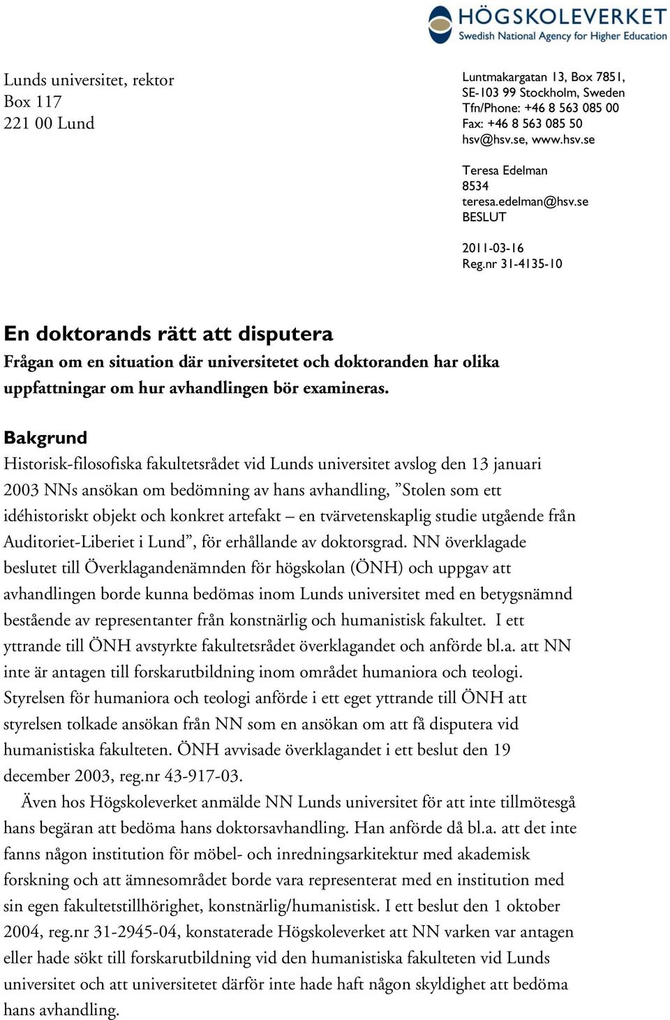 Bakgrund Historisk-filosofiska fakultetsrådet vid Lunds universitet avslog den 13 januari 2003 NNs ansökan om bedömning av hans avhandling, Stolen som ett idéhistoriskt objekt och konkret artefakt en