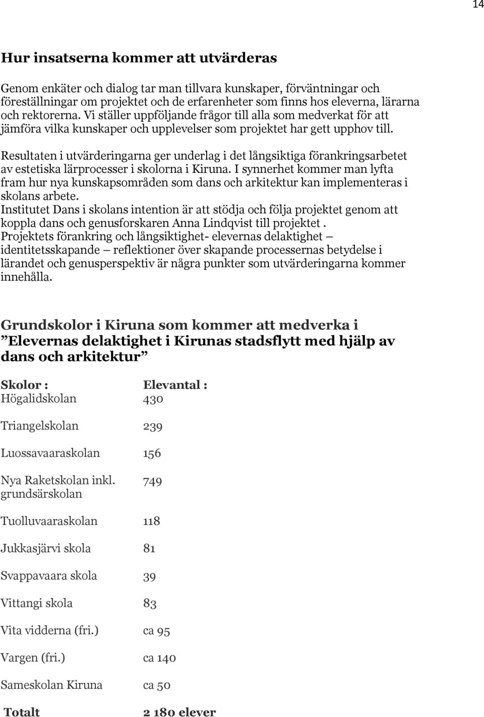 Resultaten i utvärderingarna ger underlag i det långsiktiga förankringsarbetet av estetiska lärprocesser i skolorna i Kiruna.