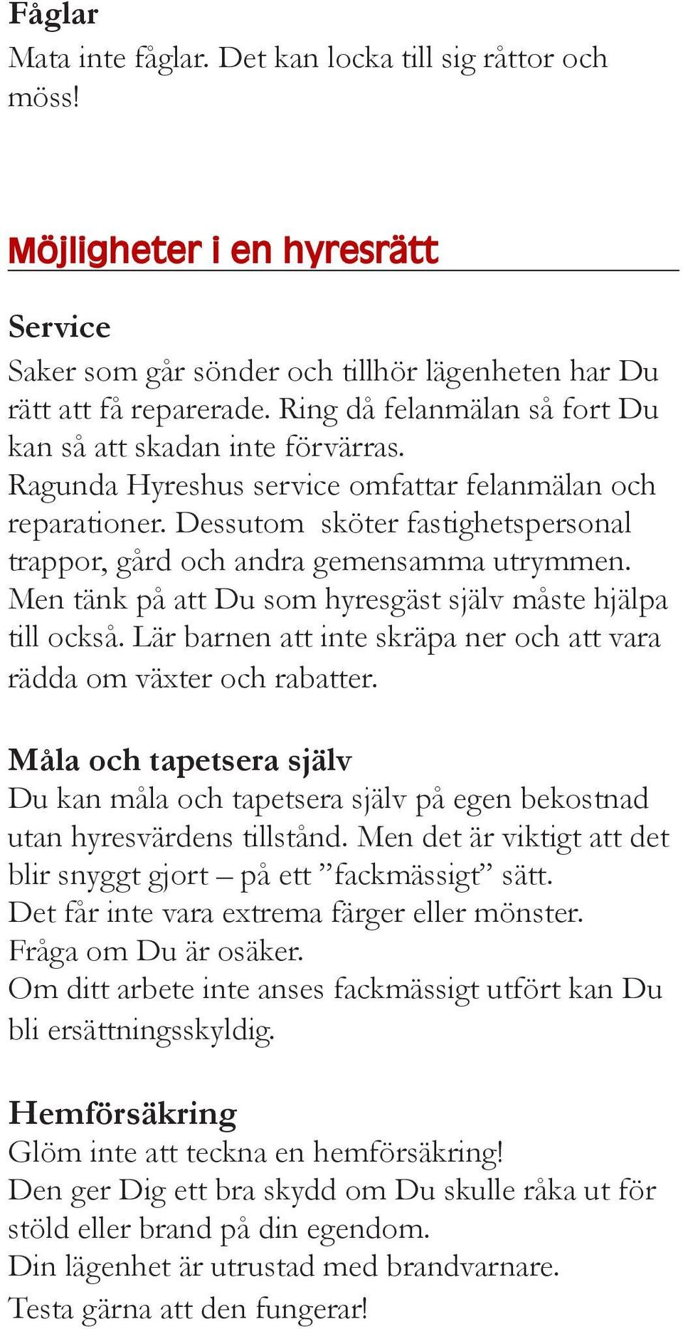 Dessutom sköter fastighetspersonal trappor, gård och andra gemensamma utrymmen. Men tänk på att Du som hyresgäst själv måste hjälpa till också.