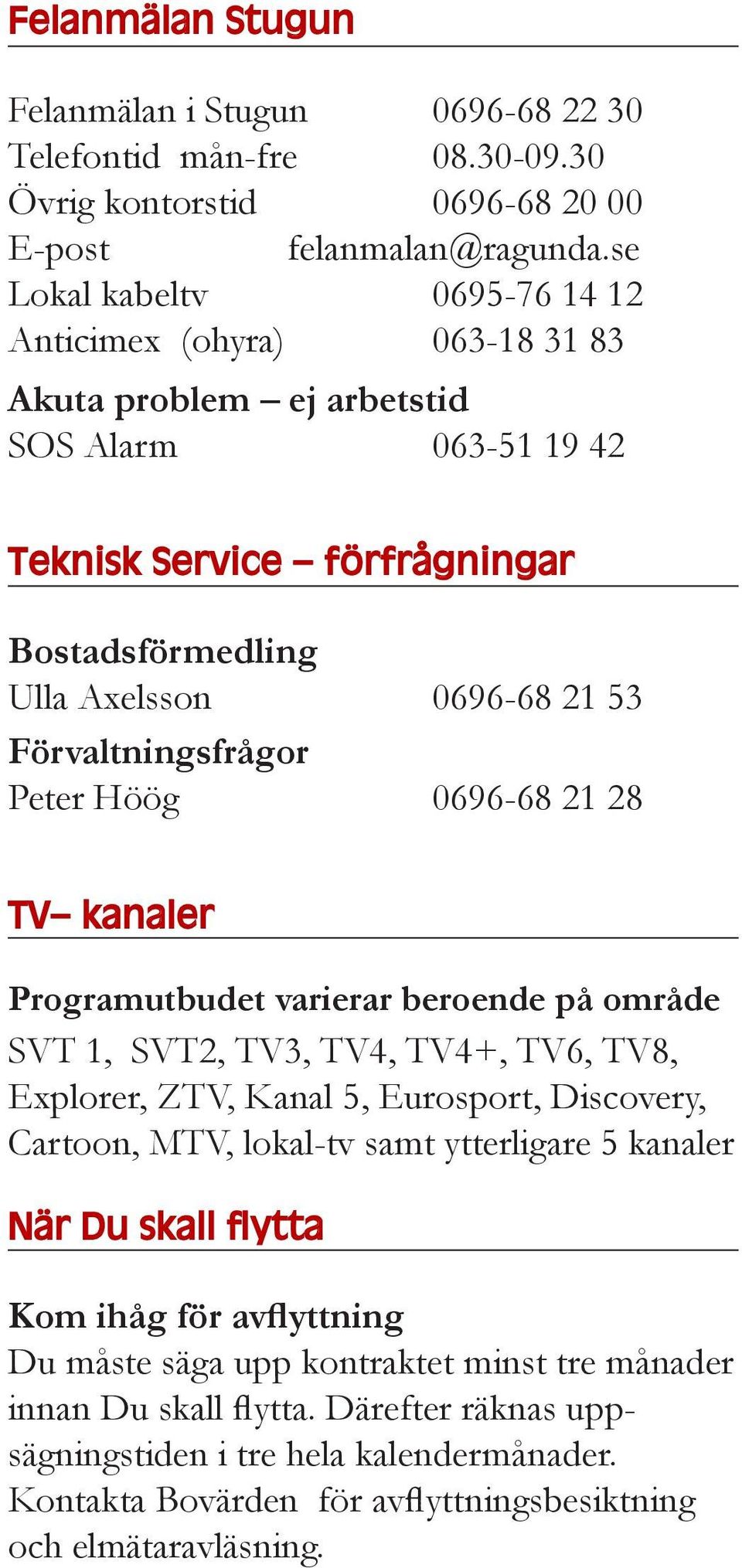 Förvaltningsfrågor Peter Höög 0696-68 21 28 TV kanaler Programutbudet varierar beroende på område SVT 1, SVT2, TV3, TV4, TV4+, TV6, TV8, Explorer, ZTV, Kanal 5, Eurosport, Discovery, Cartoon, MTV,