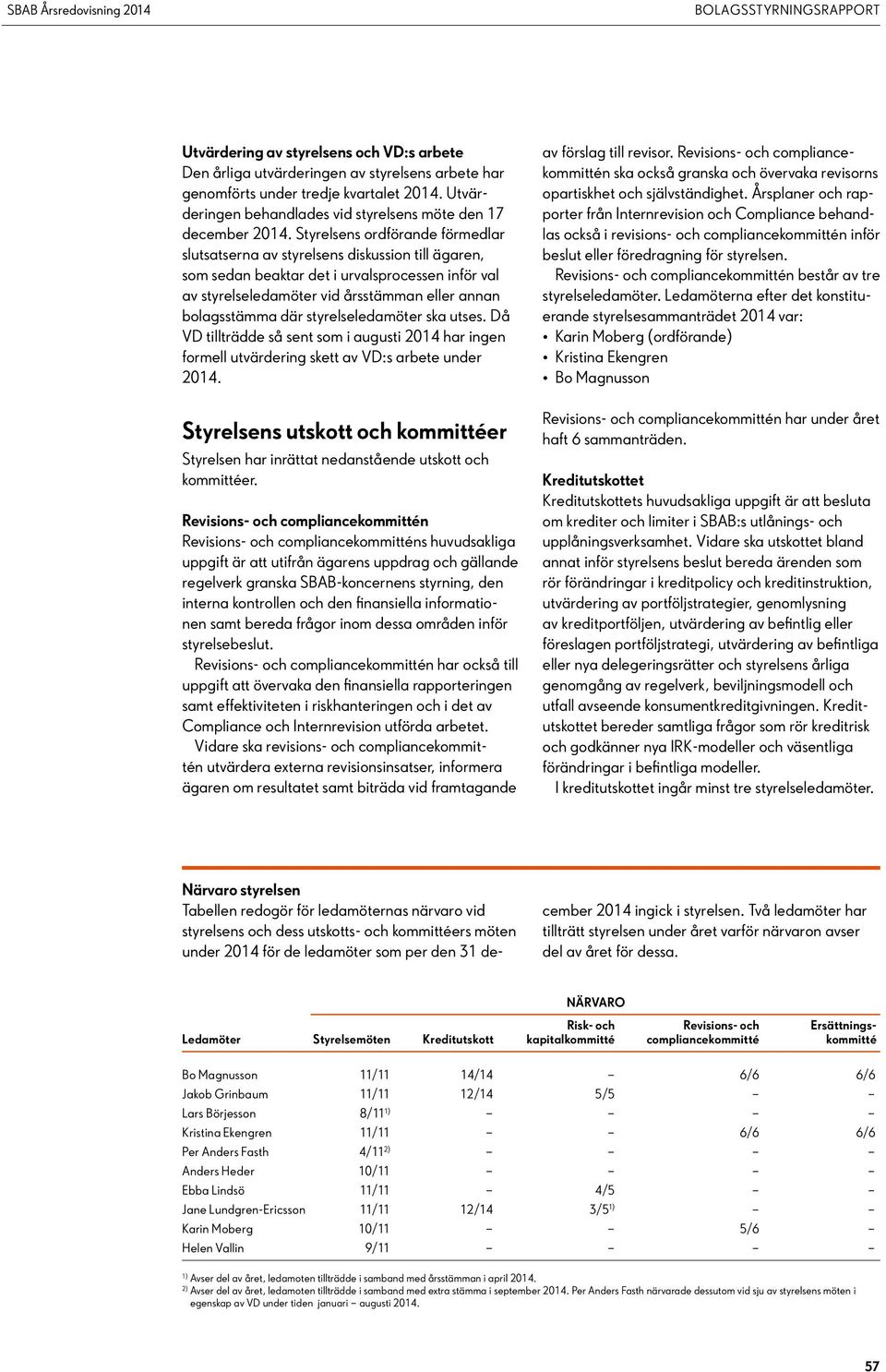 Styrelsens ordförande förmedlar slutsatserna av styrelsens diskussion till ägaren, som sedan beaktar det i urvalsprocessen inför val av styrelseledamöter vid årsstämman eller annan bolagsstämma där