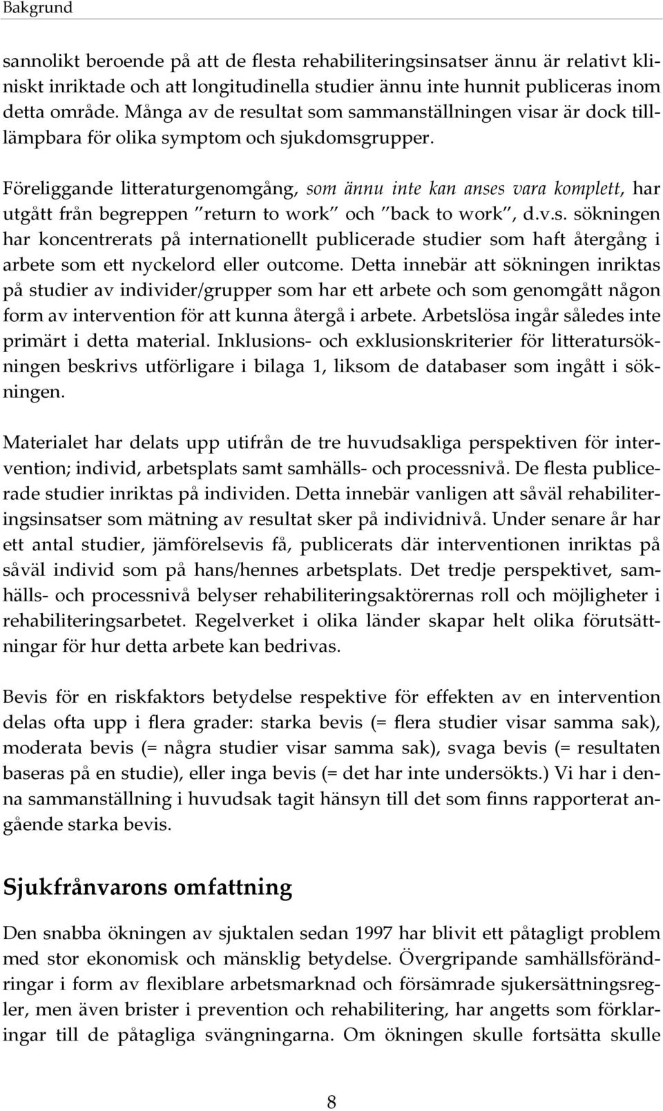 Föreliggande litteraturgenomgång, som ännu inte kan anses vara komplett, har utgått från begreppen return to work och back to work, d.v.s. sökningen har koncentrerats på internationellt publicerade studier som haft återgång i arbete som ett nyckelord eller outcome.