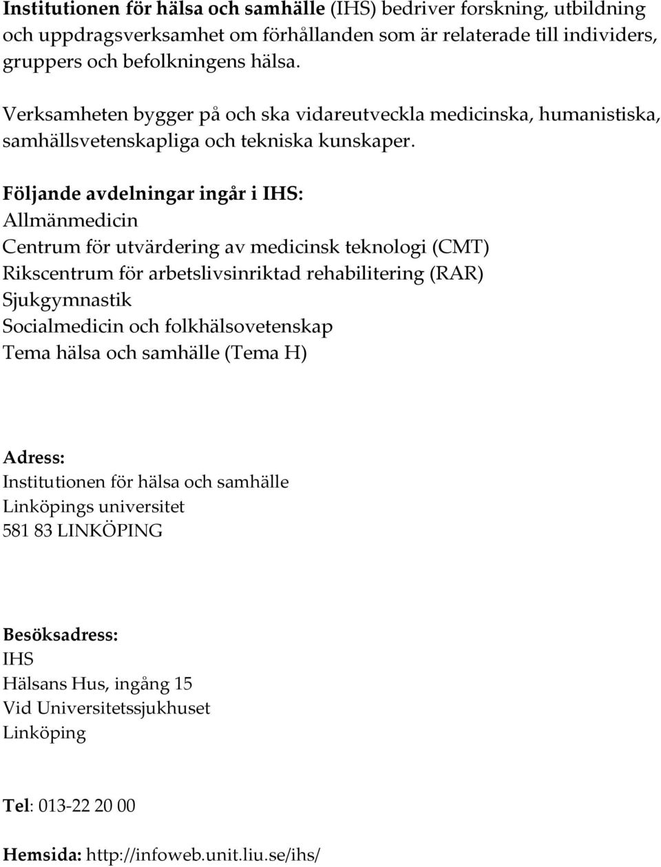 Följande avdelningar ingår i IHS: Allmänmedicin Centrum för utvärdering av medicinsk teknologi (CMT) Rikscentrum för arbetslivsinriktad rehabilitering (RAR) Sjukgymnastik Socialmedicin och