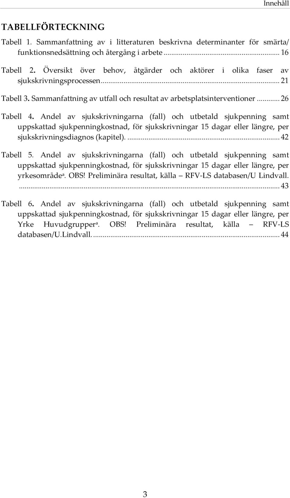 Andel av sjukskrivningarna (fall) och utbetald sjukpenning samt uppskattad sjukpenningkostnad, för sjukskrivningar 15 dagar eller längre, per sjukskrivningsdiagnos (kapitel).... 42 Tabell 5.
