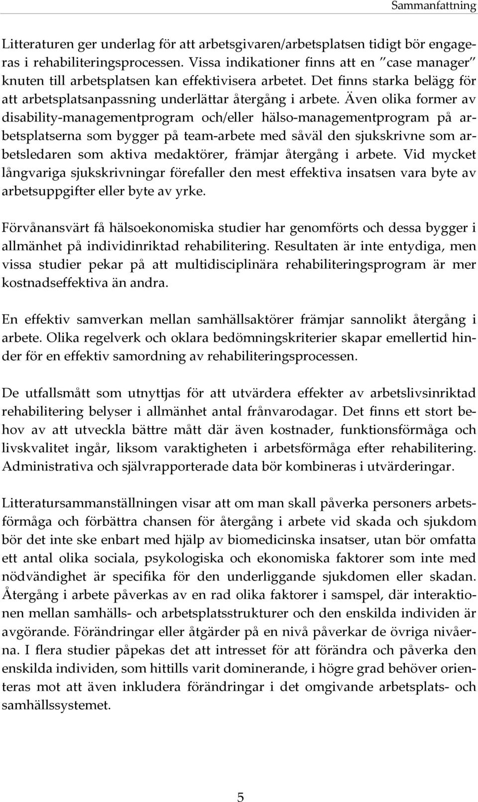 Även olika former av disability-managementprogram och/eller hälso-managementprogram på arbetsplatserna som bygger på team-arbete med såväl den sjukskrivne som arbetsledaren som aktiva medaktörer,